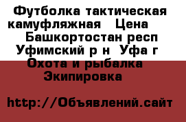 Футболка тактическая камуфляжная › Цена ­ 500 - Башкортостан респ., Уфимский р-н, Уфа г. Охота и рыбалка » Экипировка   
